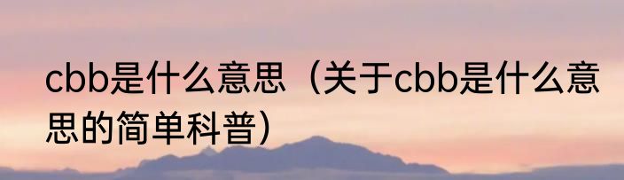 cbb是什么意思（关于cbb是什么意思的简单科普）