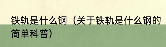 铁轨是什么钢（关于铁轨是什么钢的简单科普）