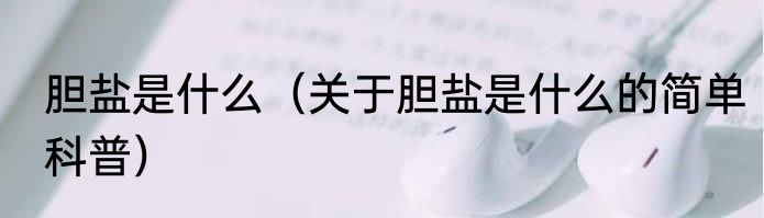 胆盐是什么（关于胆盐是什么的简单科普）