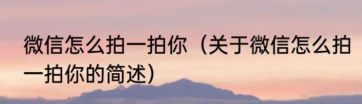 微信怎么拍一拍你（关于微信怎么拍一拍你的简述）