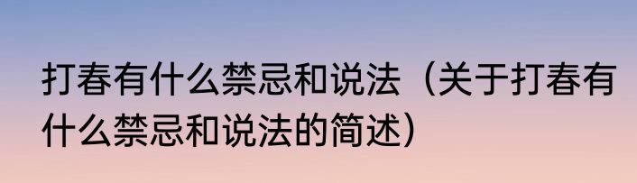 打春有什么禁忌和说法（关于打春有什么禁忌和说法的简述）