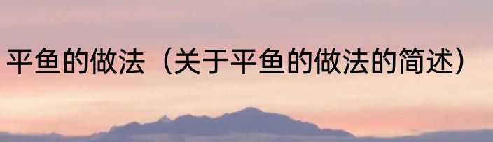 平鱼的做法（关于平鱼的做法的简述）