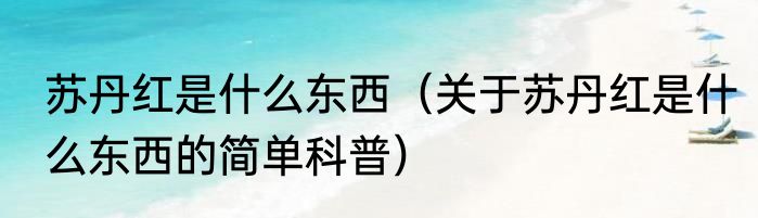 苏丹红是什么东西（关于苏丹红是什么东西的简单科普）
