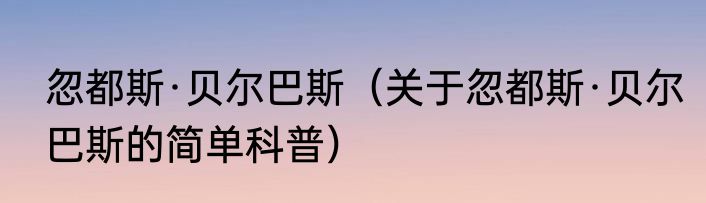 忽都斯·贝尔巴斯（关于忽都斯·贝尔巴斯的简单科普）