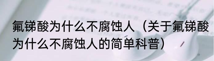 氟锑酸为什么不腐蚀人（关于氟锑酸为什么不腐蚀人的简单科普）