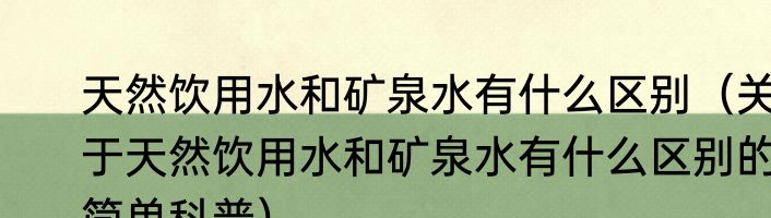 天然饮用水和矿泉水有什么区别（关于天然饮用水和矿泉水有什么区别的简单科普）
