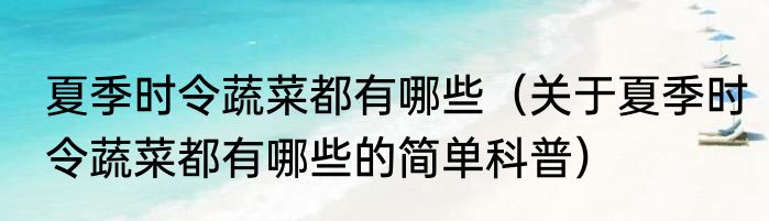 夏季时令蔬菜都有哪些（关于夏季时令蔬菜都有哪些的简单科普）