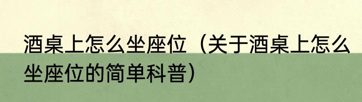 酒桌上怎么坐座位（关于酒桌上怎么坐座位的简单科普）