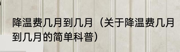 降温费几月到几月（关于降温费几月到几月的简单科普）
