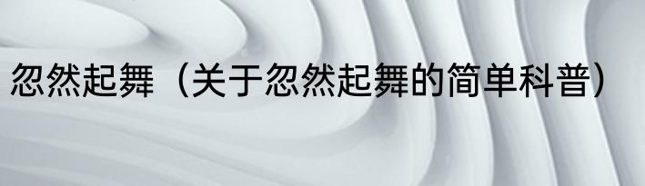 忽然起舞（关于忽然起舞的简单科普）