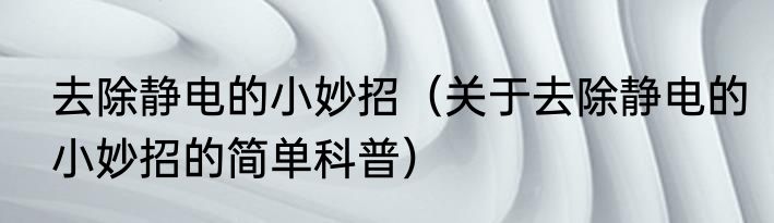 去除静电的小妙招（关于去除静电的小妙招的简单科普）