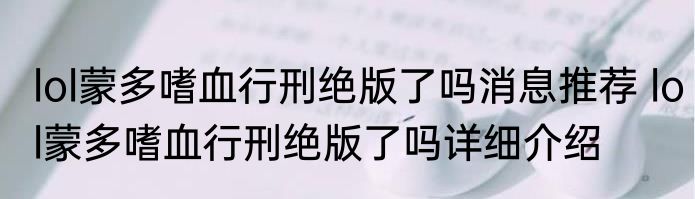 lol蒙多嗜血行刑绝版了吗消息推荐 lol蒙多嗜血行刑绝版了吗详细介绍