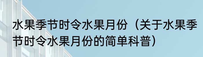 水果季节时令水果月份（关于水果季节时令水果月份的简单科普）