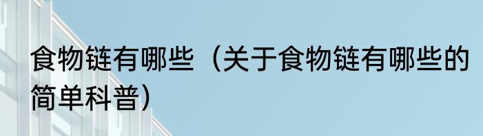 食物链有哪些（关于食物链有哪些的简单科普）