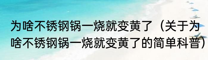 为啥不锈钢锅一烧就变黄了（关于为啥不锈钢锅一烧就变黄了的简单科普）