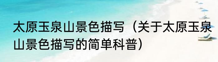 太原玉泉山景色描写（关于太原玉泉山景色描写的简单科普）