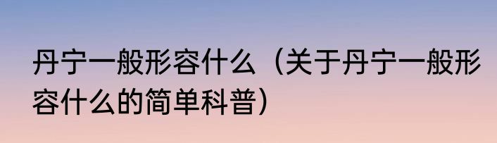丹宁一般形容什么（关于丹宁一般形容什么的简单科普）