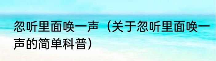 忽听里面唤一声（关于忽听里面唤一声的简单科普）