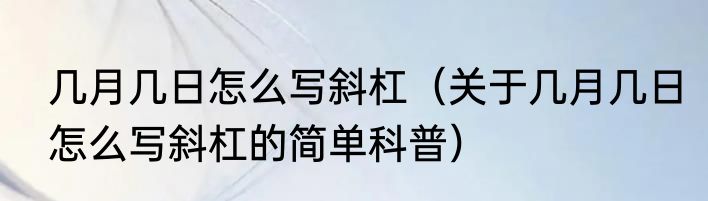 几月几日怎么写斜杠（关于几月几日怎么写斜杠的简单科普）
