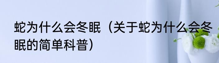 蛇为什么会冬眠（关于蛇为什么会冬眠的简单科普）