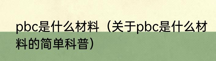 pbc是什么材料（关于pbc是什么材料的简单科普）