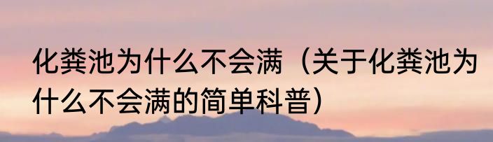 化粪池为什么不会满（关于化粪池为什么不会满的简单科普）