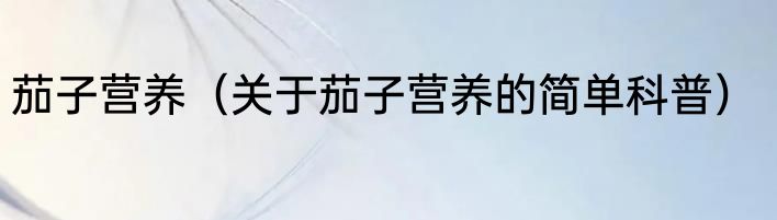 茄子营养（关于茄子营养的简单科普）
