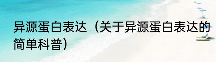 异源蛋白表达（关于异源蛋白表达的简单科普）