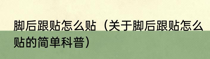 脚后跟贴怎么贴（关于脚后跟贴怎么贴的简单科普）