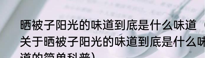 晒被子阳光的味道到底是什么味道（关于晒被子阳光的味道到底是什么味道的简单科普）