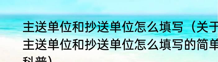 主送单位和抄送单位怎么填写（关于主送单位和抄送单位怎么填写的简单科普）