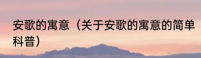安歌的寓意（关于安歌的寓意的简单科普）