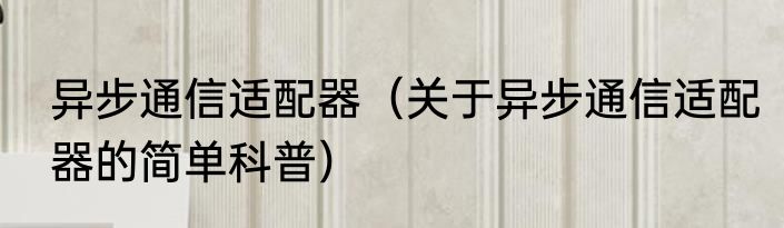 异步通信适配器（关于异步通信适配器的简单科普）
