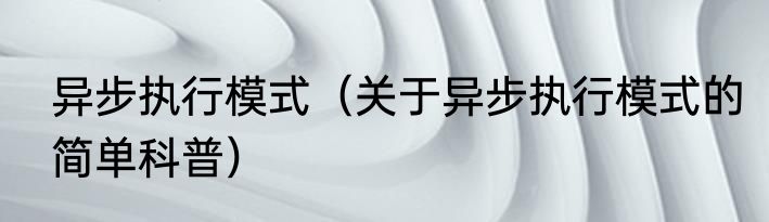 异步执行模式（关于异步执行模式的简单科普）