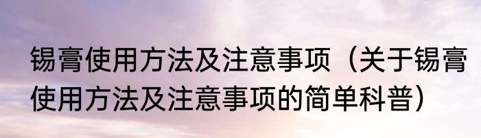 锡膏使用方法及注意事项（关于锡膏使用方法及注意事项的简单科普）