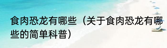 食肉恐龙有哪些（关于食肉恐龙有哪些的简单科普）