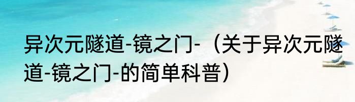 异次元隧道-镜之门-（关于异次元隧道-镜之门-的简单科普）