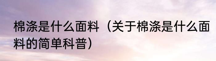 棉涤是什么面料（关于棉涤是什么面料的简单科普）