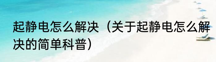起静电怎么解决（关于起静电怎么解决的简单科普）