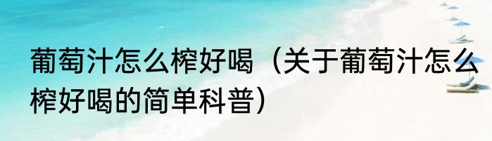 葡萄汁怎么榨好喝（关于葡萄汁怎么榨好喝的简单科普）