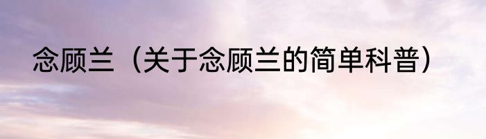 念顾兰（关于念顾兰的简单科普）