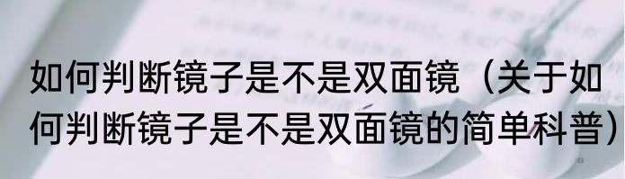 如何判断镜子是不是双面镜（关于如何判断镜子是不是双面镜的简单科普）