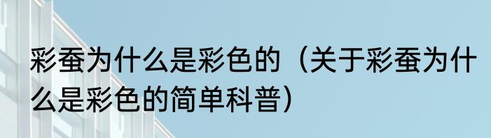 彩蚕为什么是彩色的（关于彩蚕为什么是彩色的简单科普）