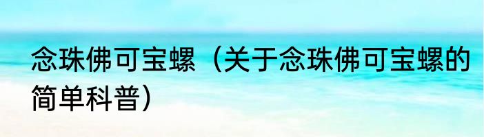 念珠佛可宝螺（关于念珠佛可宝螺的简单科普）
