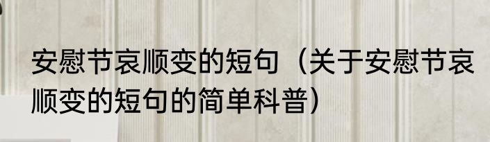 安慰节哀顺变的短句（关于安慰节哀顺变的短句的简单科普）