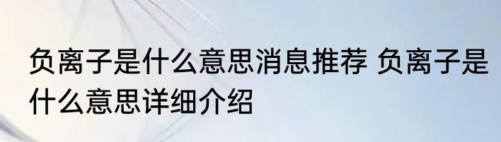 负离子是什么意思消息推荐 负离子是什么意思详细介绍