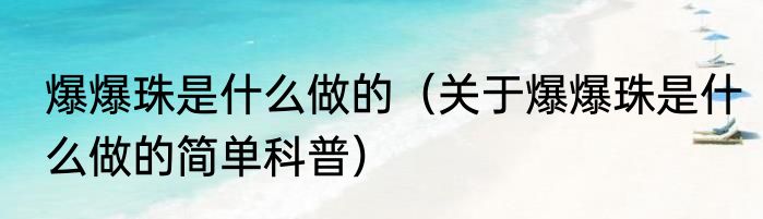 爆爆珠是什么做的（关于爆爆珠是什么做的简单科普）