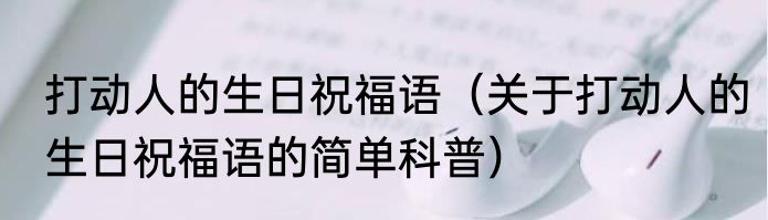 打动人的生日祝福语（关于打动人的生日祝福语的简单科普）