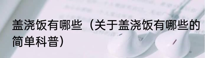 盖浇饭有哪些（关于盖浇饭有哪些的简单科普）