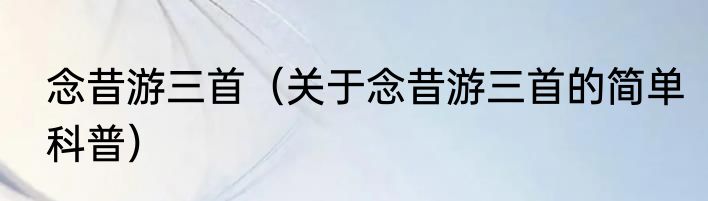 念昔游三首（关于念昔游三首的简单科普）
